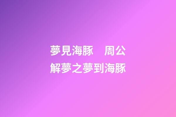 夢見海豚　周公解夢之夢到海豚